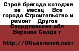 Строй.бригада котеджи за 1 месяц. - Все города Строительство и ремонт » Другое   . Свердловская обл.,Верхняя Салда г.